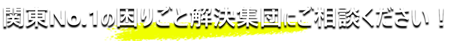 関東No.1　困りごと解決事例にご相談ください！